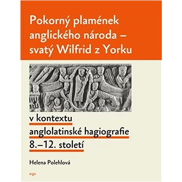 

Pokorný plamének anglického národa: Svatý Wilfrid z Yorku v kontextu anglolatinské hagiografie 8.–12
