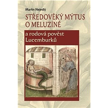 

Středověký mýtus o Meluzíně a rodová pověst Lucemburků