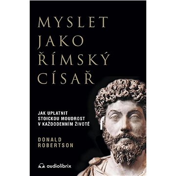 

Myslet jako římský císař: Jak uplatnit stoickou moudrost v každodenním životě