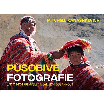 

Působivé fotografie: Jak o nich přemýšlet a jak jich dosáhnout