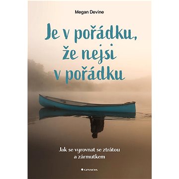 

Je v pořádku, že nejsi v pořádku: Jak se vyrovnat se ztrátou a zármutkem