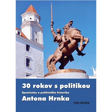 

30 rokov s politikou: Spomienky a publicistika Antona Hrnka