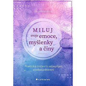 

Miluj svoje emoce, myšlenky a činy: Praktická cvičení k sebepřijetí a sebeuzdravení