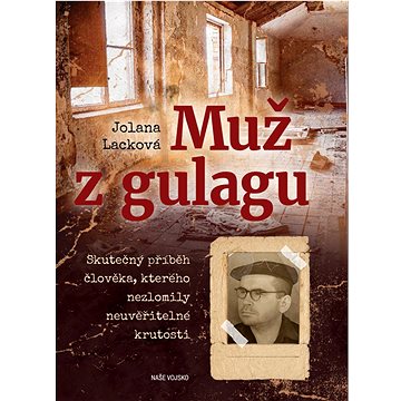 

Muž z gulagu: Skutečný příběh člověka, kterého nezlomily neuvěřitelné krutosti