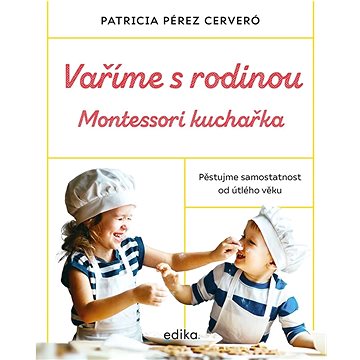 

Vaříme s rodinou Montessori kuchařka: Pěstujme samostatnost od útlého věku