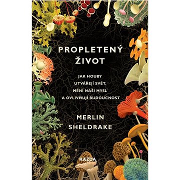 

Propletený život: Jak houby utvářejí svět, mění naši mysl a ovlivňují budoucnost