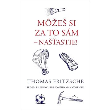 

Môžeš si za to sám - našťastie!: Sedem pilierov stresového manažmentu