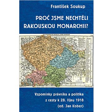 

Proč jsme nechtěli rakouskou monarchii: Vzpomínky právníka a politika z cesty k 28. říjnu 1918