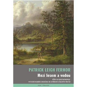 

Mezi lesem a vodou: Pěšky do Konstantinopole. Putování mladého angličana od Ostřihomi k Železným vra