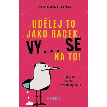 

Udělej to jako racek. Vy... se na to!: Jak jsem (téměř) přestala být milá