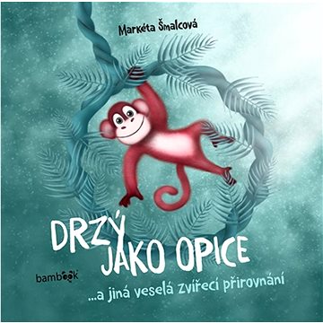 

Drzý jako opice: ...a jiná veselá zvířecí přirovnání