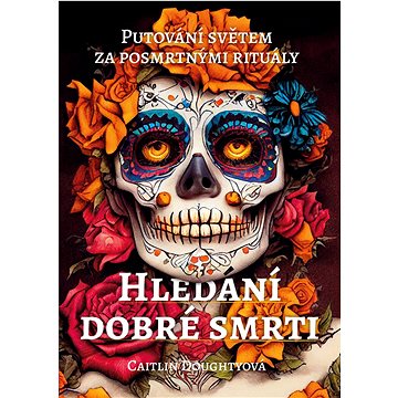 

Hledání dobré smrti: Putování světem za posmrtnými rituály