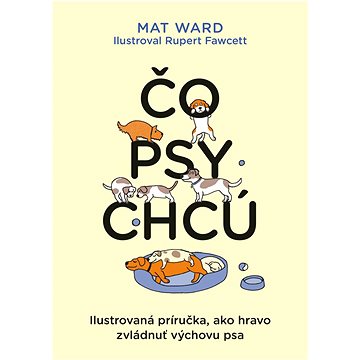 

Čo psy chcú: Ilustrovaná príručka, ako hravo zvládnuť výchovu psa