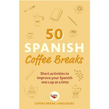 

50 Spanish Coffee Breaks: Short activities to improve your Spanish one cup at a time