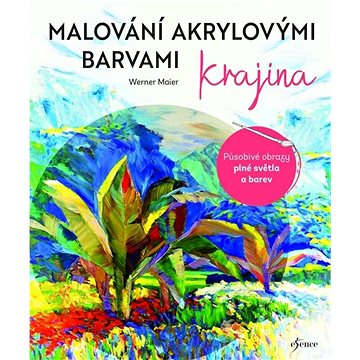 

Malování akrylovými barvami Krajina: Působivé obrazy plné světla a barev