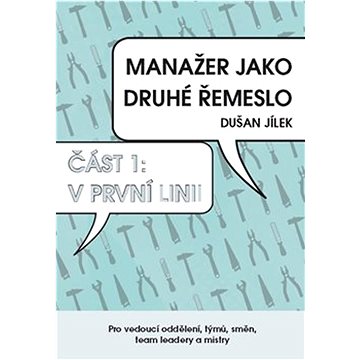 

Manažer jako druhé řemeslo: Pro vedoucí oddělení týmů, směn team leadery a mistry