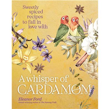 

A Whisper of Cardamom: Sweetly spiced recipes to fall in love with