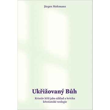 

Ukřižovaný Bůh: Kristův kříž jako základ a kritika křesťanské teologie