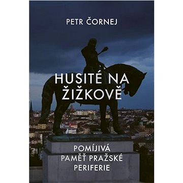

Husité na Žižkově: Pomíjivá paměť pražské periferie