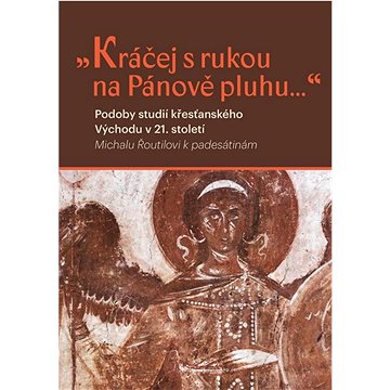 

„Kráčej s rukou na Pánově pluhu...“: Podoby studií křesťanského východu v 21. století