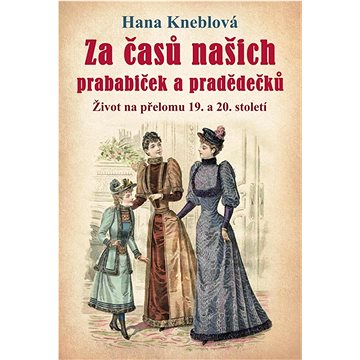 

Za časů našich prababiček a pradědečků: Život na přelomu 19. a 20. století