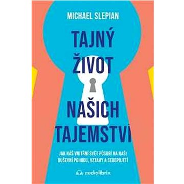

Tajný život našich tajemství: Jak náš vnitřní svět působí na naši duševní pohodu, vztahy a sebepojet