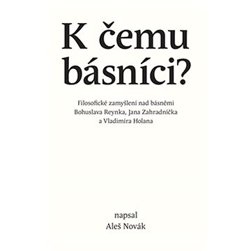 

K čemu básníci: Filosofické zamyšlení nad básněmi Bohuslava Reynka, Jana Zahradníčka a Vladimíra