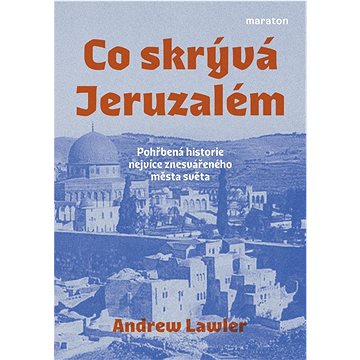 

Co skrývá Jeruzalém: Pohřbená historie nejvíce znesvářeného města světa