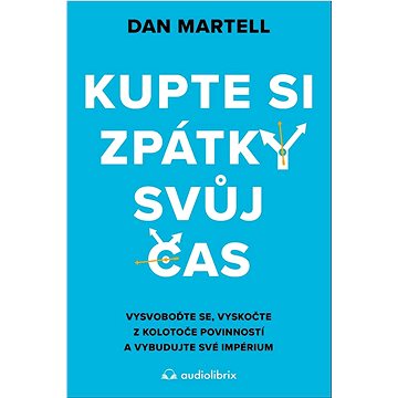 Kupte si zpátky svůj čas: Vysvoboďte se, vyskočte z kolotoče povinností a vybudujte své impérium