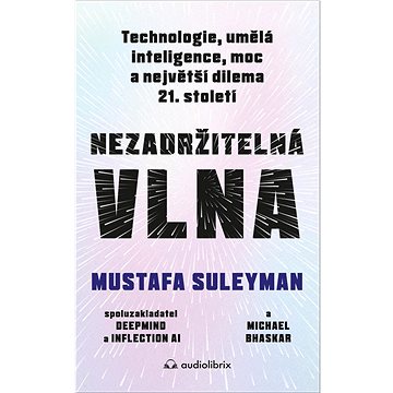

Nezadržitelná vlna: Technologie, umělá inteligence, moc a největší dilema 21. století