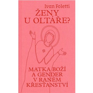 

Ženy u oltáře: Matka Boží a gender v raném křesťanství