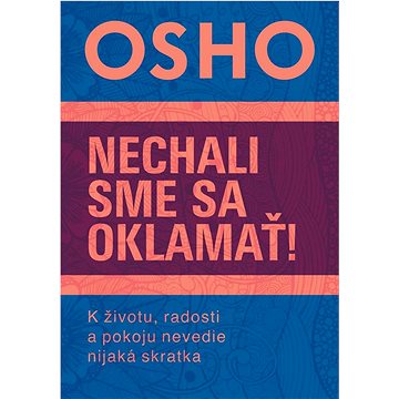 

Nechali sme sa oklamať!: K životu, radosti a pokoju nevedie nijaká skratka