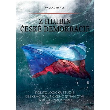 

Z hlubin české demokracie: Politologická studie českého politického stranictví a postkomunismu