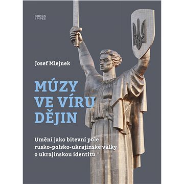 

Múzy ve víru dějin: Umění jako bitevní pole rusko-polsko-ukrajinské války o ukrajinskou identitu