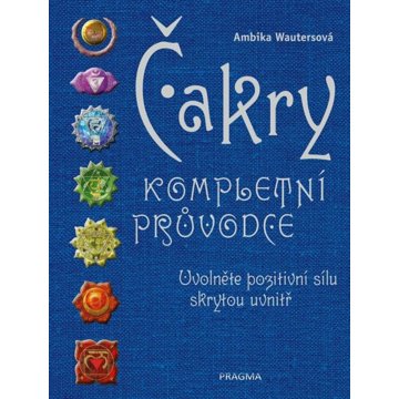 

Čakry Kompletní průvodce: Uvolněte pozitivní sílu skrytou uvnitř