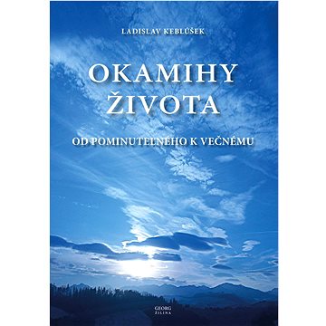 

Okamihy života: Od pominuteľného k večnému