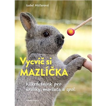 

Vycvič si mazlíčka!: Klikrtrénink pro králiky, morčata a spol.
