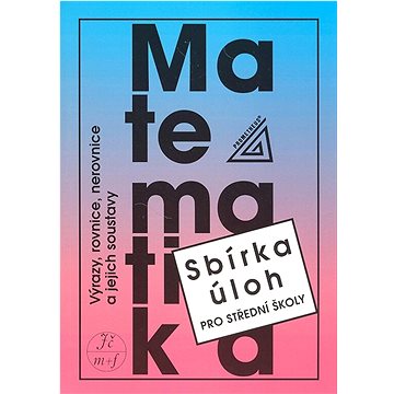 

Matematika Sbírka úloh pro SŠ: Výrazy, rovnice, nerovnice a jejich soustavy