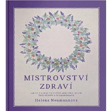 

Mistrovství zdraví Heleny Neumannové: Jak se vyznat ve světě medicíny, bylin, šarlatánů a farmakomaf