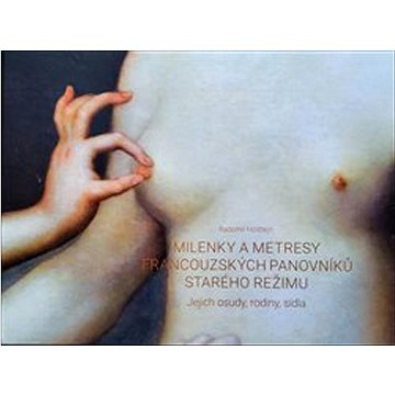 

Milenky a metresy francouzských panovníků starého režimu: jejich osudy, rodiny, sídla