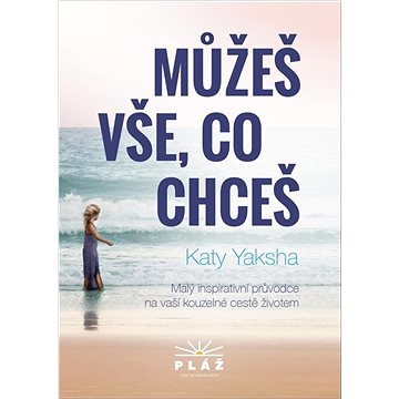 

Můžeš vše, co chceš: Malý inspirativní průvodce na vaší kouzelné cestě životem