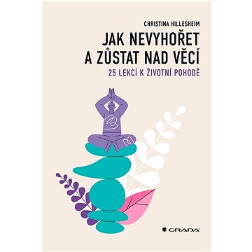 

Jak nevyhořet a zůstat nad věcí: 25 lekcí k životní pohodě