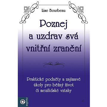 

Poznej a uzdrav svá vnitřní zranění: Praktické podněty a zajímavé úkoly pro běžný život či mezilidsk