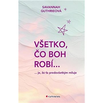 

Všetko, čo Boh robí...: je, že ťa predovšetkým miluje