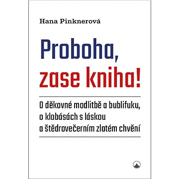

Proboha, zase kniha!: O děkovné modlitbě a bublifuku, o klobásách s láskou a štědrovečerním zlatém .