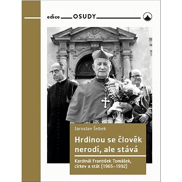 

Hrdinou se člověk nerodí, ale stává: Kardinál František Tomášek, církev a stát (1965-1992)