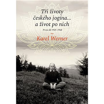 

Tři životy českého jogína… a život po nich: První díl 1925–1968