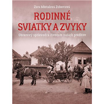 

Rodinné sviatky a zvyky: Obrazový sprievodca životom našich predkov