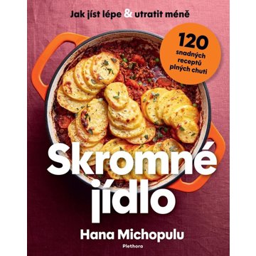 

Skromné jídlo: Jak jíst lépe a utratit méně, 120 snadných receptů plných chuti