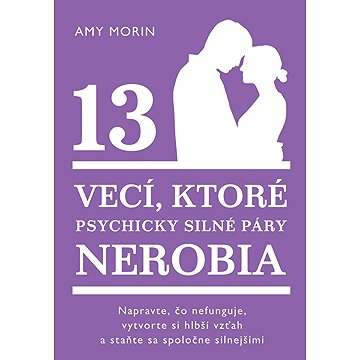 

13 vecí, ktoré psychicky silné páry nerobia: Napravte, čo nefunguje, vytvorte si hlbší vzťah astaňte